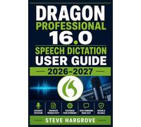 Dragon Professional 16.0 Speech Dictation User Guide 2026-2027: The Complete A-to-Z Reference for Installing, Configuring, Customizing, and Troubleshooting for Every Skill Level and Industry