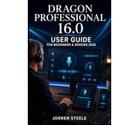 DRAGON PROFESSIONAL 16.0 User Guide for Beginners & Seniors 2026: A practical voice dictation reference for improving clarity, enhancing writing ... creation for everyday and professional use