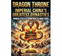 Dragon Throne: Imperial China's Greatest Dynasties: Power Cycles from Han to Qing Eras