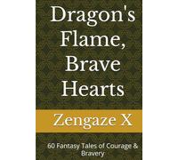Dragon's Flame, Brave Hearts: 60 Fantasy Tales of Courage & Bravery