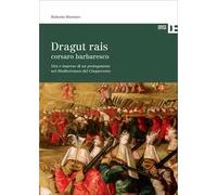 Dragut Rais corsaro barbaresco. Vita e imprese di un protagonista nel Mediterraneo del Cinquecento