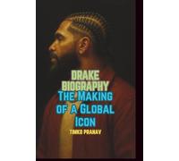 DRAKE BIOGRAPHY: The Making of a Global Icon