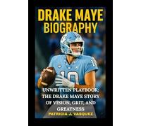Drake Maye Biography: Unwritten Playbook : The Drake Maye Story of Vision, Grit, and Greatness