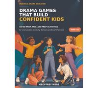 Drama Games That Build Confident Kids: 68 No-Prep and Low-Prep Activities for Communication, Creativity, Teamwork and Brave Performance (Ages 5-12)