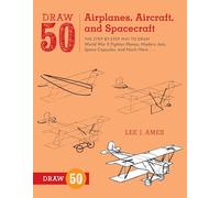 Draw 50 Airplanes, Aircraft, and Spacecr: The Step-by-Step Way to Draw World War II Fighter Planes, Modern Jets, Space Capsules, and Much More...