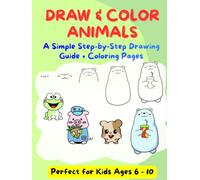 DRAW & COLOR ANIMALS: A Simple Step-by-Step Drawing Guide + Coloring Pages, Perfect for Kids Ages 6 - 10
