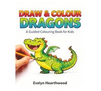 Draw & Colour Dragons: A Guided Colouring Book For Kids