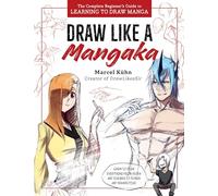 Draw Like a Mangaka: The Complete Beginner's Guide to Learning to Draw Manga
