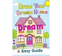 Draw Your Dream Home An Easy Guide: Step-by-Step Tutorials for Houses, Rooms, Furniture & More - Perfect for All Ages & Skill Levels!