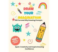 Draw Your Imagination 100 Fun and Silly Drawing Prompts for Kids: Volume 1 of The Imagination Series | Creative Kids Activity Book for Ages 5-10 | Boost Confidence & Inspire Fun
