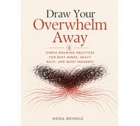 Draw Your Overwhelm Away: Simple Drawing Practices for Busy Minds, Heavy Days, and Quiet Moments