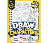 Draw Your Own Characters | From Sketch to Hero | Learn to Create Heroes, Monsters, Robots, and More: Inspiring Screen-Free Creativity for Kids Aged 8-12