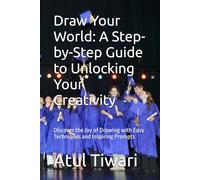 Draw Your World: A Step-by-Step Guide to Unlocking Your Creativity: Discover the Joy of Drawing with Easy Techniques and Inspiring Prompts