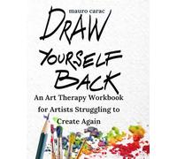 Draw Yourself Back: An Art Therapy Workbook for Artists Struggling to Create Again
