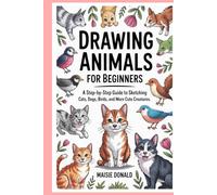 Drawing Animals for Beginners: A Step-by-Step Guide to Sketching Cats, Dogs, Birds, and More Cute Creatures
