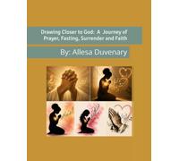 Drawing closer to God, A journey of Prayer fasting, Surrender, and Faith