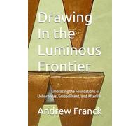 Drawing In the Luminous Frontier: Embracing the Foundations of Unbornness, Embodiment, and Afterlife