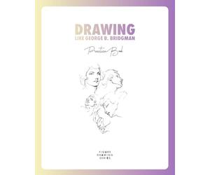 Drawing Like George B. Bridgman Practice Book: With Drawings and Exercises from Constructive Anatomy (1920), The Book of a Hundred Hands (1920) and Bridgman's Life Drawing (1924)
