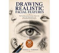 Drawing Realistic Facial Features: Step-by-Step Lessons for Eyes, Noses, Lips, Ears, Hair, Expressions, and 30 Detailed Drawing Projects