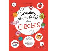 Drawing Simple Things From Circles: 80 step-by-step instructions to draw cute animals, amazing objects, fun food and more