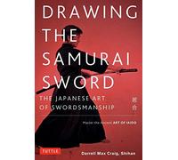 Drawing the Samurai Sword: The Japanese Art of Swordsmanship: The Japanese Art of Swordsmanship; Master the Ancient Art of Iaido