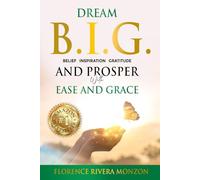 Dream B.I.G (Belief, Inspiration, Gratitude) and Prosper with Ease and Grace: Discover Your Divine Potential
