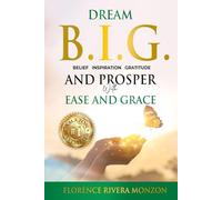 Dream B.I.G (Belief, Inspiration, Gratitude) and Prosper with Ease and Grace: Discover Your Divine Potential
