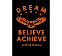 Dream Believe Achieve: The Entrepreneur’s Ultimate Success Journal