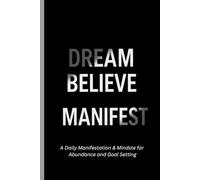 Dream, Believe, Manifest: A Daily Manifestation & Mindset Journal for Abundance and Goal Setting