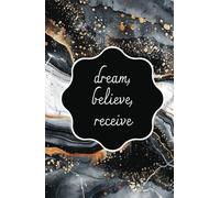 Dream, Believe, Receive: Sueña, cree y recibe, manifiesta la vida de tus sueños.: Un diario de 130 días para manifestar tus sueños, practicar la gratitud y atraer abundancia con la ley de atracción.