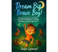 Dream Big, Brave Boy!: 10 Inspiring Stories to Build Courage, Confidence, and Big Dreams for Boys Ages 4-8
