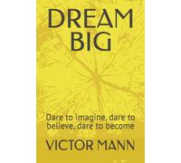 DREAM BIG: Dare to imagine, dare to believe, dare to become