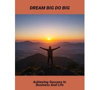 Dream Big Do Big: Achieving Success In Business And Life