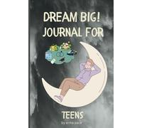 DREAM BIG! JOURNAL FOR TEENS: Turn Your Dreams into Reality: A Teen's Notebook for Setting Goals and Achieving Big Dreams