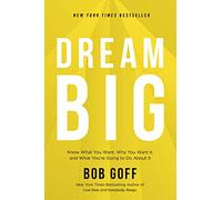 Dream Big: Know What You Want, Why You Want It, and What You’re Going to Do About It