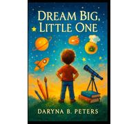 Dream Big, Little One: Inspire Your Child to Dream Big, Believe Boldly, and Embrace Their Limitless Potential