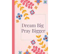 Dream Big, Pray Bigger: A Faith-Based Journal for Vision and Prayer: A Gift for Believers, Prayer Warriors, and Goal-Setters Trusting in God's Plan