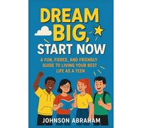 Dream Big, Start Now: A Fun, Fierce, and Friendly Guide to Living Your Best Life as a Teen