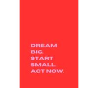 Dream Big. Start Small. Act Now.: Creative Journal, Motivational Notebook,Productivity and Personal Growth
