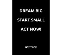 DREAM BIG START SMALL ACT NOW!: MOTIVATIONAL NOTEBOOK