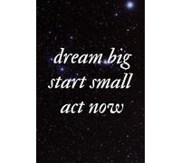 Dream Big. Start Small. Act Now: Positive Affirmation Motivational And Inspirational Notebook