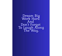 Dream Big, Work Hard, And Don't Forget To Laugh Along The Way.: Daily Inspiration and Positive Affirmation Notebook