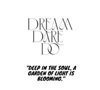 DREAM DARE DO: DEEP IN SOUL THE GARDEN OF LIGHT IS BLOOMING