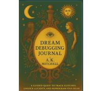 Dream Debugging Journal: A Guided Quest to Track Glitches, Unlock Lucidity, and Reprogram Your Dreams