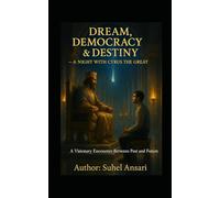 Dream, Democracy & Destiny - A Night with Cyrus the Great: A Visionary Encounter Between Past, Present & Future