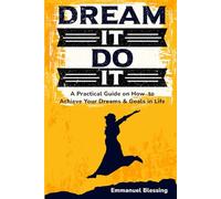 Dream It Do It: A Practical Guide on How to Achieve Your Dreams & Goals in Life