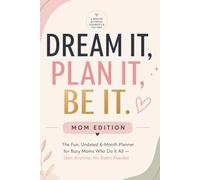 Dream It, Plan It, Be it. MOM Edition: The fun, Undated 6-Month Planner for Busy Moms Who Do It All