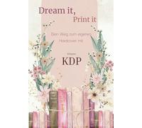 Dream it, Print it: dein weg zum Hardcoverbuch mit Amazon KDP