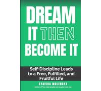DREAM IT THEN BECOME IT: Self-Discipline Leads To A Free, Fulfilled, And Fruitful Life