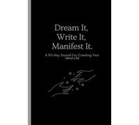 Dream It, Write It, Manifest It: A 90-day Journal For Creating Your Ideal Life